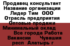 Продавец-консультант › Название организации ­ Лидер Тим, ООО › Отрасль предприятия ­ Оптовые продажи › Минимальный оклад ­ 22 000 - Все города Работа » Вакансии   . Чувашия респ.,Алатырь г.